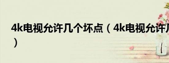 4k电视允许几个坏点（4k电视允许几个坏点）