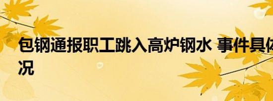 包钢通报职工跳入高炉钢水 事件具体是啥情况