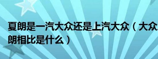 夏朗是一汽大众还是上汽大众（大众威然与夏朗相比是什么）