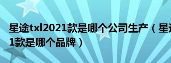 星途txl2021款是哪个公司生产（星途txl2021款是哪个品牌）