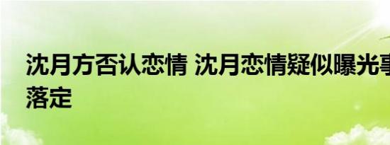 沈月方否认恋情 沈月恋情疑似曝光事件尘埃落定