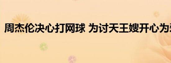 周杰伦决心打网球 为讨天王嫂开心为爱奉献