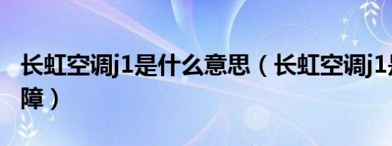 长虹空调j1是什么意思（长虹空调j1是什么故障）
