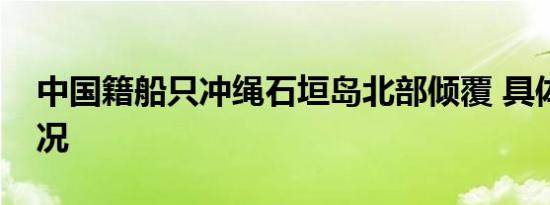中国籍船只冲绳石垣岛北部倾覆 具体是啥情况