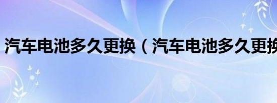 汽车电池多久更换（汽车电池多久更换一次）