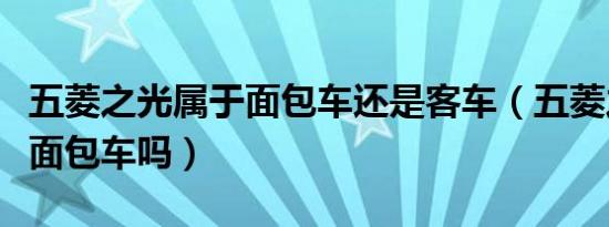 五菱之光属于面包车还是客车（五菱之光属于面包车吗）