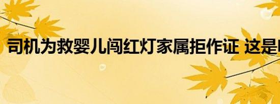 司机为救婴儿闯红灯家属拒作证 这是啥情况