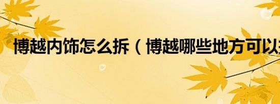 博越内饰怎么拆（博越哪些地方可以拆卸）