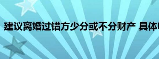 建议离婚过错方少分或不分财产 具体啥情况