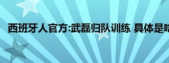 西班牙人官方:武磊归队训练 具体是啥情况