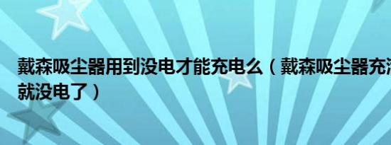 戴森吸尘器用到没电才能充电么（戴森吸尘器充满电用一下就没电了）