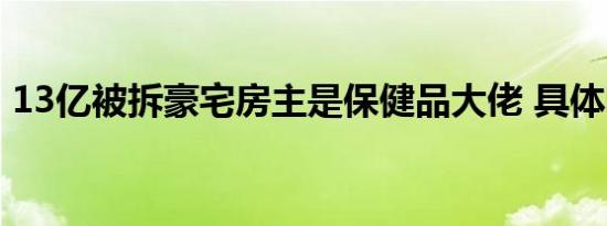 13亿被拆豪宅房主是保健品大佬 具体啥情况