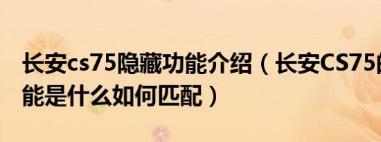 长安cs75隐藏功能介绍（长安CS75的隐藏功能是什么如何匹配）