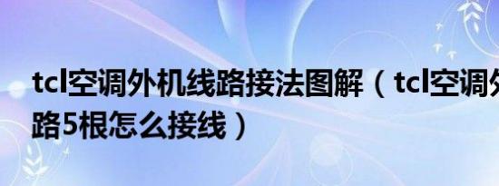 tcl空调外机线路接法图解（tcl空调外机的线路5根怎么接线）