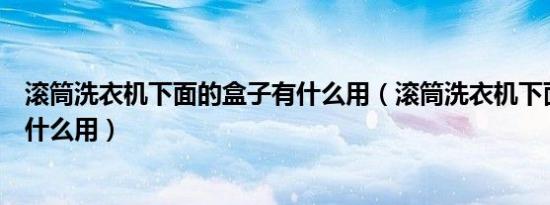 滚筒洗衣机下面的盒子有什么用（滚筒洗衣机下面的盒子有什么用）