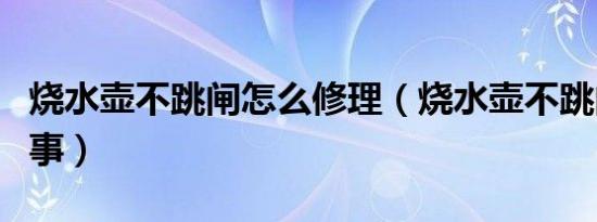 烧水壶不跳闸怎么修理（烧水壶不跳闸怎么回事）
