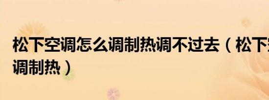 松下空调怎么调制热调不过去（松下空调怎么调制热）