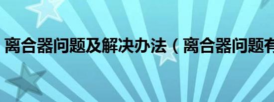 离合器问题及解决办法（离合器问题有哪些）