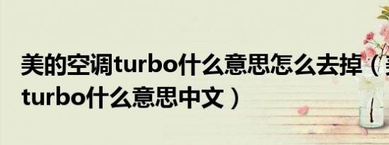 美的空调turbo什么意思怎么去掉（美的空调turbo什么意思中文）