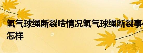 氢气球绳断裂啥情况氢气球绳断裂事件经过是怎样