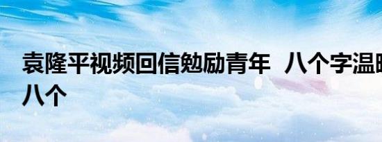 袁隆平视频回信勉励青年 八个字温暖回复哪八个