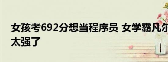 女孩考692分想当程序员 女学霸凡尔赛回答 太强了