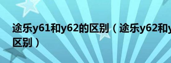 途乐y61和y62的区别（途乐y62和y63有啥区别）