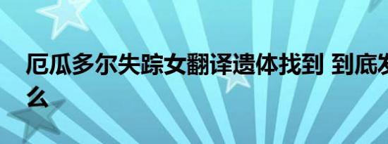 厄瓜多尔失踪女翻译遗体找到 到底发生了什么