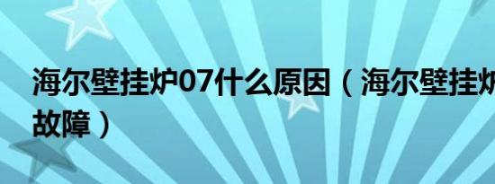 海尔壁挂炉07什么原因（海尔壁挂炉08什么故障）