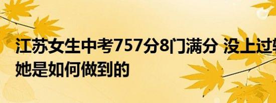江苏女生中考757分8门满分 没上过辅导班的她是如何做到的