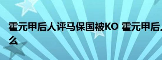 霍元甲后人评马保国被KO 霍元甲后人说了什么