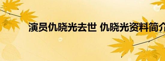 演员仇晓光去世 仇晓光资料简介