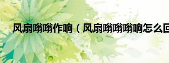 风扇嗡嗡作响（风扇嗡嗡嗡响怎么回事）