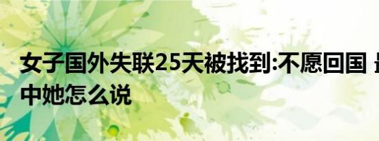 女子国外失联25天被找到:不愿回国 最新视频中她怎么说