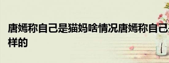 唐嫣称自己是猫妈啥情况唐嫣称自己是猫妈怎样的