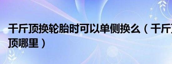 千斤顶换轮胎时可以单侧换么（千斤顶换轮胎顶哪里）