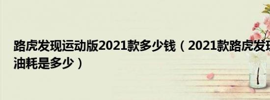 路虎发现运动版2021款多少钱（2021款路虎发现运动版的油耗是多少）