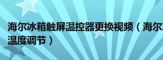 海尔冰箱触屏温控器更换视频（海尔冰箱触屏温度调节）
