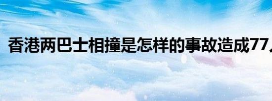 香港两巴士相撞是怎样的事故造成77人受伤