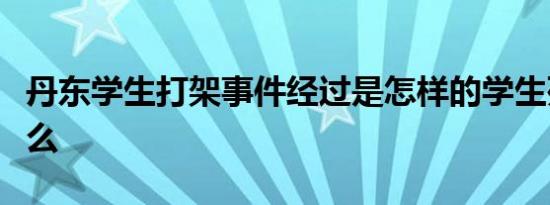 丹东学生打架事件经过是怎样的学生死因是什么