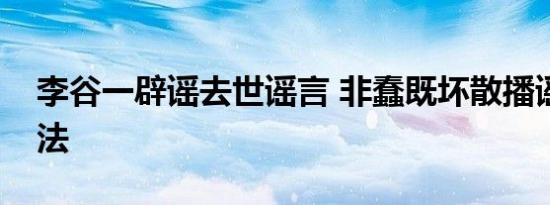 李谷一辟谣去世谣言 非蠢既坏散播谣言应立法