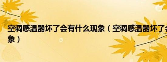 空调感温器坏了会有什么现象（空调感温器坏了会有什么现象）
