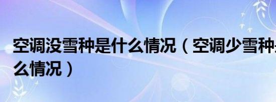 空调没雪种是什么情况（空调少雪种是一种什么情况）