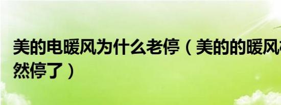 美的电暖风为什么老停（美的的暖风机怎么突然停了）