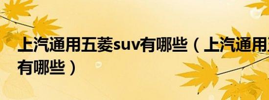 上汽通用五菱suv有哪些（上汽通用五菱suv有哪些）