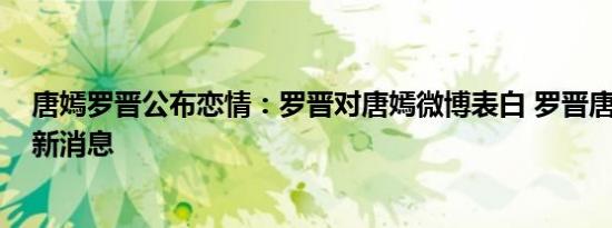 唐嫣罗晋公布恋情：罗晋对唐嫣微博表白 罗晋唐嫣2016最新消息