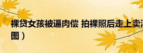 裸贷女孩被逼肉偿 拍裸照后走上卖淫道路（图）
