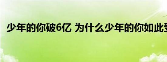 少年的你破6亿 为什么少年的你如此受欢迎