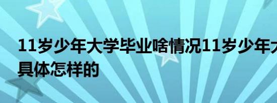 11岁少年大学毕业啥情况11岁少年大学毕业具体怎样的
