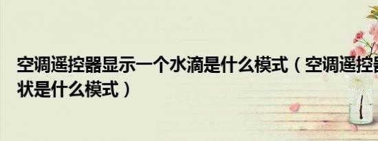 空调遥控器显示一个水滴是什么模式（空调遥控器三个水滴状是什么模式）